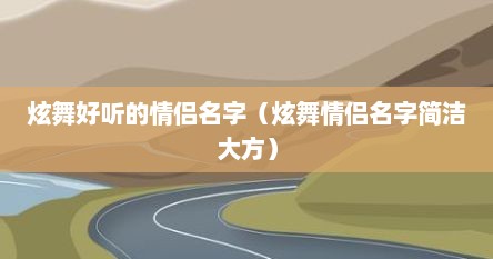 炫舞好听的情侣名字（炫舞情侣名字简洁大方）