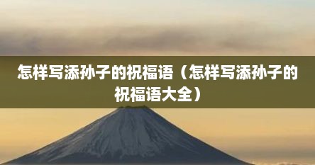 怎样写添孙子的祝福语（怎样写添孙子的祝福语大全）