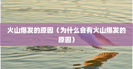 火山爆发的原因（为什么会有火山爆发的原因）