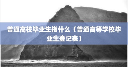 普通高校毕业生包括（普通高等学校毕业生包括哪些）