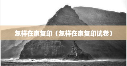 怎样在家复印（怎样在家复印试卷）