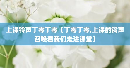 上课铃声丁零丁零（丁零丁零,上课的铃声召唤着我们走进课堂）