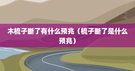 木梳子断了有什么预兆（梳子断了是什么预兆）