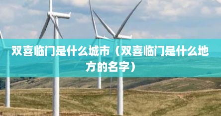 双喜临门是什么城市（双喜临门是什么地方的名字）