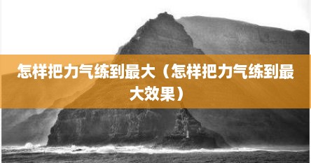 怎样把力气练到最大（怎样把力气练到最大效果）