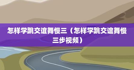 怎样学跳交谊舞慢三（怎样学跳交谊舞慢三步视频）