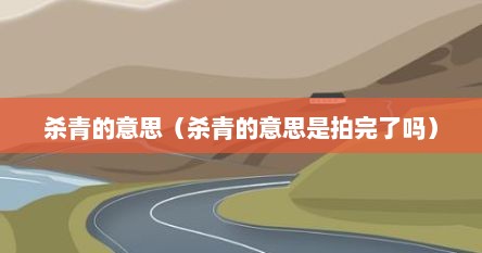 杀青的意思（杀青的意思是拍完了吗）