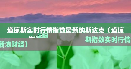 道琼斯实时行情指数最新纳斯达克（道琼斯指数实时行情新浪财经）