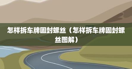 怎样拆车牌固封螺丝（怎样拆车牌固封螺丝图解）