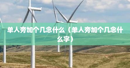 单人旁加个几念什么（单人旁加个几念什么字）