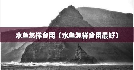 水鱼怎样食用（水鱼怎样食用最好）