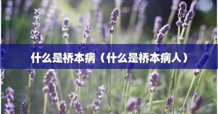什么是桥本病（什么是桥本病人）