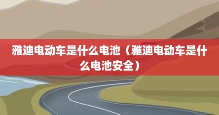 雅迪电动车是什么电池（雅迪电动车是什么电池安全）