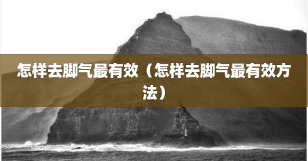 怎样去脚气最有效（怎样去脚气最有效方法）