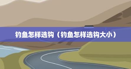 钓鱼怎样选钩（钓鱼怎样选钩大小）