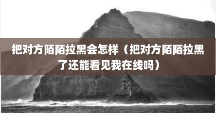 把对方陌陌拉黑会怎样（把对方陌陌拉黑了还能看见我在线吗）