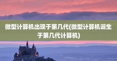 微型计算机出现于第几代(微型计算机诞生于第几代计算机)