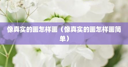 像真实的画怎样画（像真实的画怎样画简单）