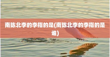 南陈北李的李指的是(南陈北李的李指的是谁)