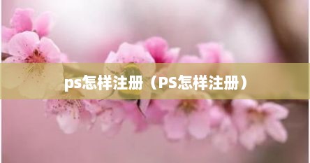 ps怎样注册（PS怎样注册）