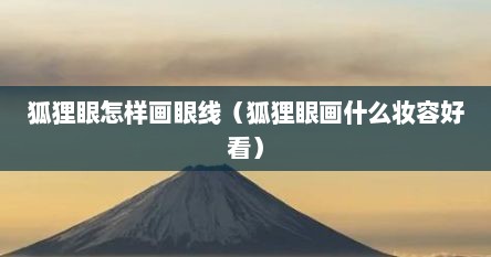 狐狸眼怎样画眼线（狐狸眼画什么妆容好看）