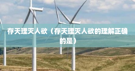 存天理灭人欲（存天理灭人欲的理解正确的是）