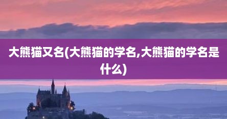大熊猫又名(大熊猫的学名,大熊猫的学名是什么)