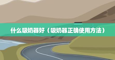 什么吸奶器好（吸奶器正确使用方法）