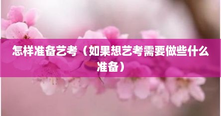 怎样准备艺考（如果想艺考需要做些什么准备）