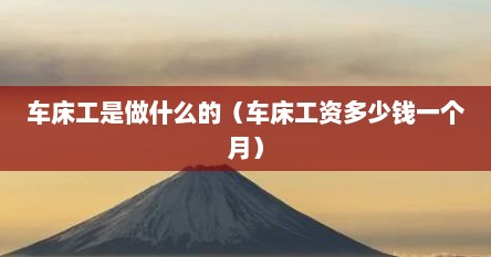 车床工是做什么的（车床工资多少钱一个月）