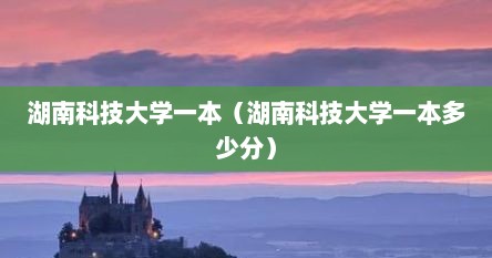 湖南科技大学一本（湖南科技大学一本多少分）