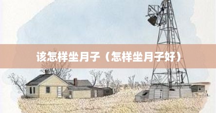 该怎样坐月子（怎样坐月子好）