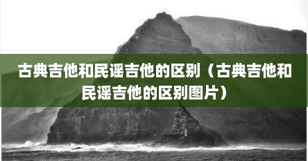 古典吉他和民谣吉他的区别（古典吉他和民谣吉他的区别图片）