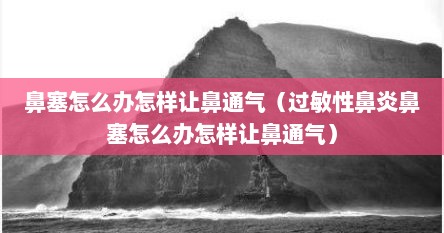 鼻塞怎么办怎样让鼻通气（过敏性鼻炎鼻塞怎么办怎样让鼻通气）