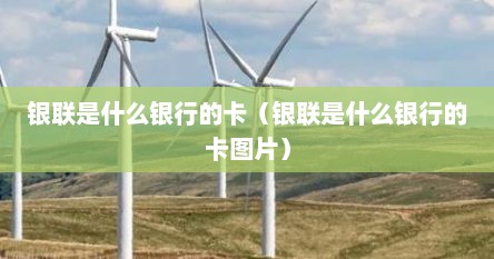 银联是什么银行的卡（银联是什么银行的卡图片）