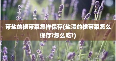 带盐的裙带菜怎样保存(盐渍的裙带菜怎么保存?怎么吃?)