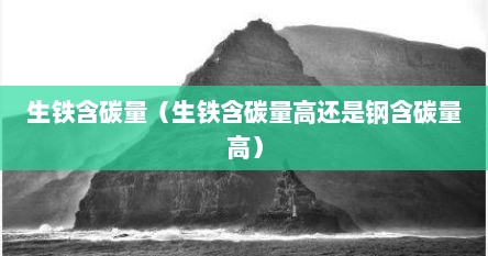 生铁的含碳量和钢的含碳量是多少（生铁的含碳量算不算高）