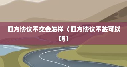 四方协议不交会怎样（四方协议不签可以吗）