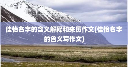 佳怡名字的含义解释和来历作文(佳怡名字的含义写作文)