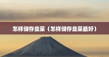 怎样储存韭菜（怎样储存韭菜最好）