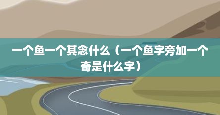 一个鱼一个其念什么（一个鱼字旁加一个奇是什么字）