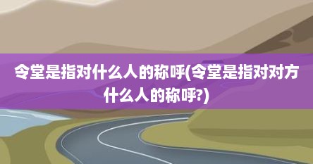 令堂是指对什么人的称呼(令堂是指对对方什么人的称呼?)
