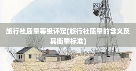 旅行社质量等级评定(旅行社质量的含义及其衡量标准)
