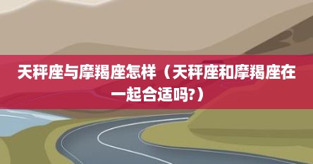 天秤座与摩羯座怎样（天秤座和摩羯座在一起合适吗?）