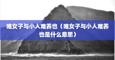 唯女子与小人难养也（唯女子与小人难养也是什么意思）