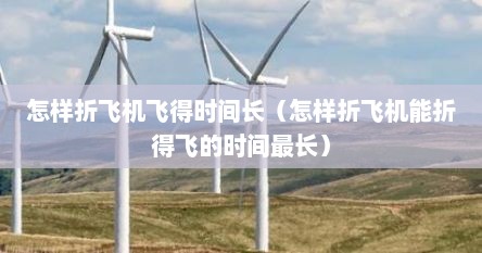 怎样折飞机飞得时间长（怎样折飞机能折得飞的时间最长）