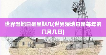 世界湿地日是星期几(世界湿地日是每年的几月几日)