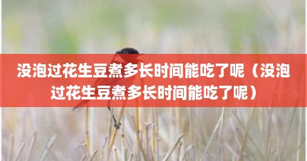 没泡过花生豆煮多长时间能吃了呢（没泡过花生豆煮多长时间能吃了呢）