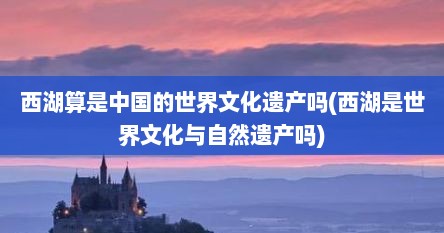 西湖算是中国的世界文化遗产吗(西湖是世界文化与自然遗产吗)