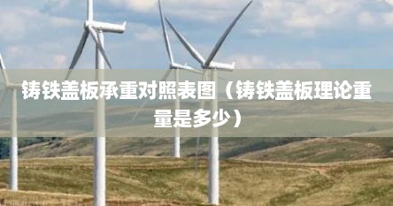 铸铁盖板承重对照表图（铸铁盖板理论重量是多少）